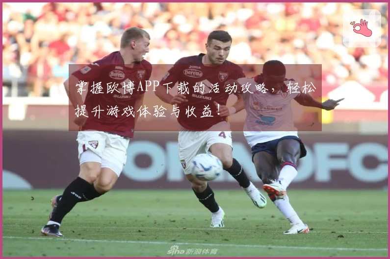 掌握欧博APP下载的活动攻略，轻松提升游戏体验与收益！