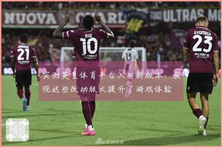 实测英皇体育平台入口新版本，发现这些改动极大提升了游戏体验