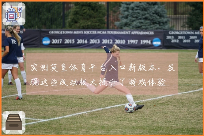 实测英皇体育平台入口新版本，发现这些改动极大提升了游戏体验