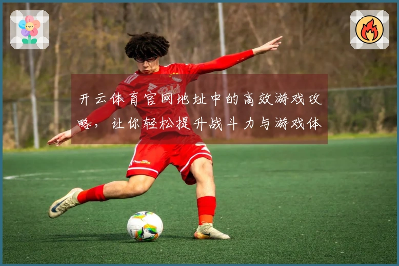 开云体育官网地址中的高效游戏攻略，让你轻松提升战斗力与游戏体验