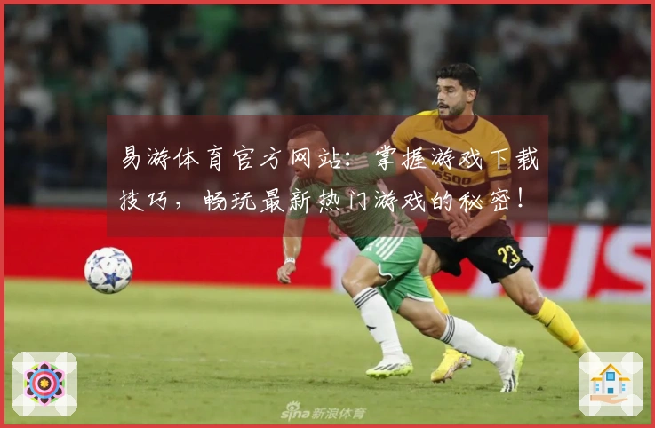 易游体育官方网站：掌握游戏下载技巧，畅玩最新热门游戏的秘密！