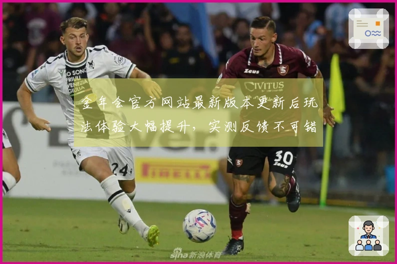 金年会官方网站最新版本更新后玩法体验大幅提升，实测反馈不可错过