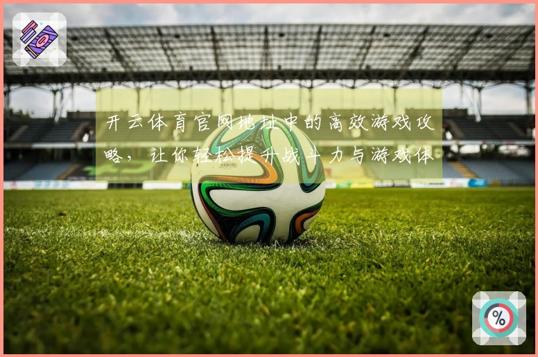 开云体育官网地址中的高效游戏攻略，让你轻松提升战斗力与游戏体验