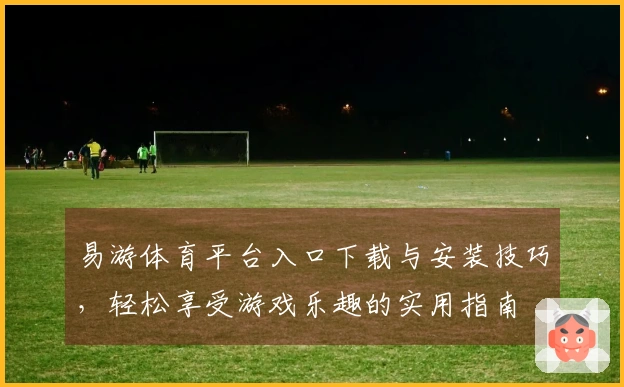 易游体育平台入口下载与安装技巧，轻松享受游戏乐趣的实用指南