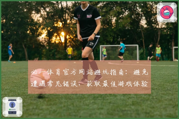 必一体育官方网站避坑指南：避免遭遇常见错误，获取最佳游戏体验！