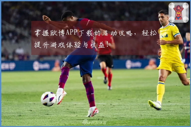 掌握欧博APP下载的活动攻略，轻松提升游戏体验与收益！