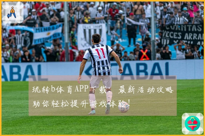 玩转b体育APP下载：最新活动攻略助你轻松提升游戏体验！