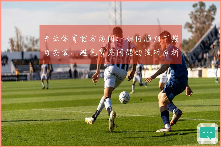 开云体育官方访问：如何顺利下载与安装，避免常见问题的技巧分析