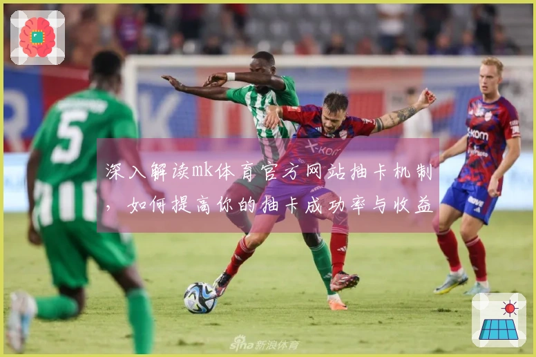 深入解读mk体育官方网站抽卡机制，如何提高你的抽卡成功率与收益策略